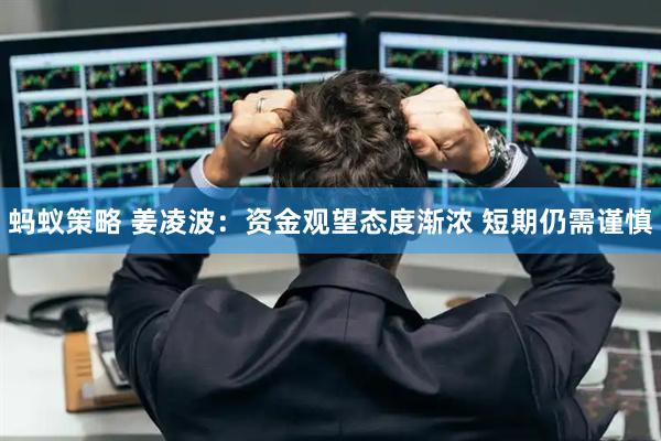 蚂蚁策略 姜凌波：资金观望态度渐浓 短期仍需谨慎