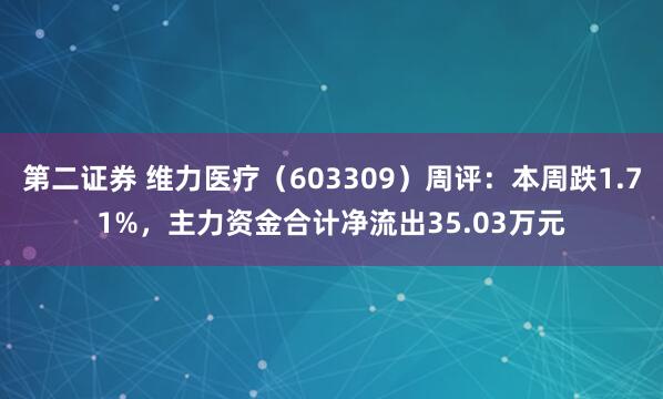 第二证券 维力医疗（603309）周评：本周跌1.71%，主力资金合计净流出35.03万元