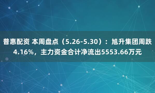 普惠配资 本周盘点（5.26-5.30）：旭升集团周跌4.16%，主力资金合计净流出5553.66万元