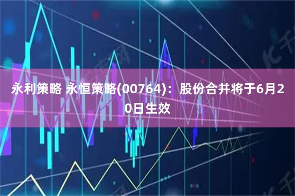 永利策略 永恒策略(00764)：股份合并将于6月20日生效