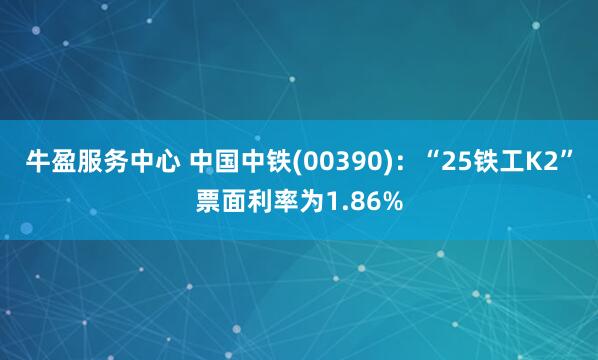 牛盈服务中心 中国中铁(00390)：“25铁工K2”票面利率为1.86%