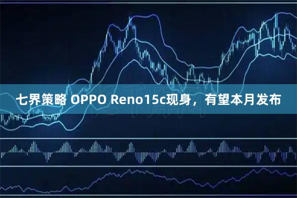 七界策略 OPPO Reno15c现身，有望本月发布
