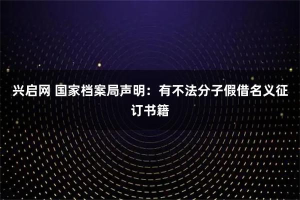 兴启网 国家档案局声明：有不法分子假借名义征订书籍