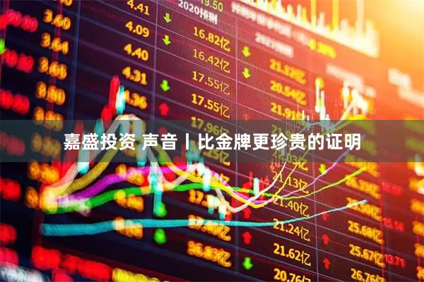 嘉盛投资 声音丨比金牌更珍贵的证明