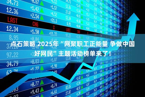 点石策略 2025年“网聚职工正能量 争做中国好网民”主题活动榜单来了！