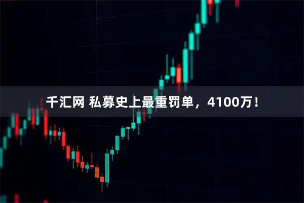 千汇网 私募史上最重罚单，4100万！