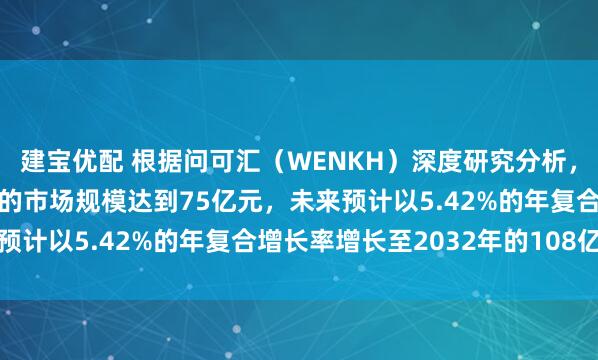 建宝优配 根据问可汇（WENKH）深度研究分析，2025年全球婴儿背带的市场规模达到75亿元，未来预计以5.42%的年复合增长率增长至2032年的108亿元